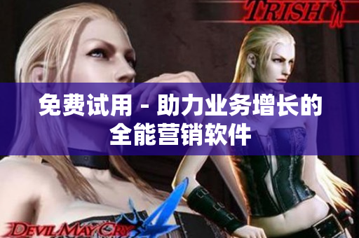 免费试用 - 助力业务增长的全能营销软件