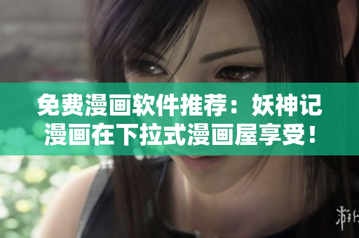 免费漫画软件推荐：妖神记漫画在下拉式漫画屋享受！