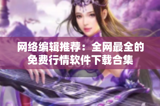 网络编辑推荐：全网最全的免费行情软件下载合集