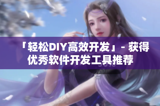 「轻松DIY高效开发」- 获得优秀软件开发工具推荐