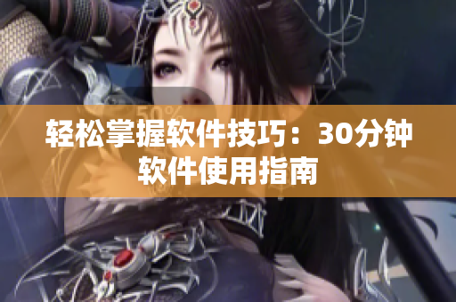 轻松掌握软件技巧：30分钟软件使用指南
