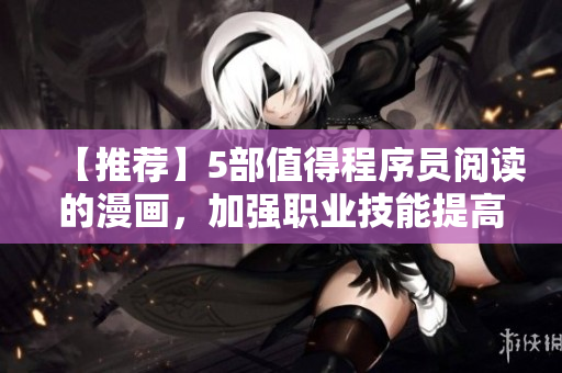 【推荐】5部值得程序员阅读的漫画，加强职业技能提高编程思维