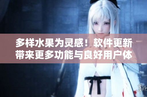 多样水果为灵感！软件更新带来更多功能与良好用户体验