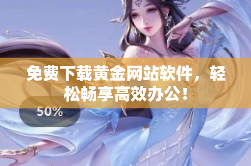 免费下载黄金网站软件，轻松畅享高效办公！