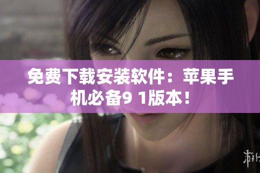 免费下载安装软件：苹果手机必备9 1版本！
