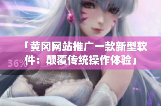 「黄冈网站推广一款新型软件：颠覆传统操作体验」