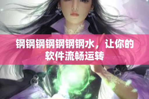 钢钢钢钢钢钢钢水，让你的软件流畅运转