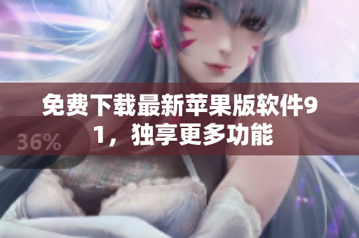 免费下载最新苹果版软件9 1，独享更多功能