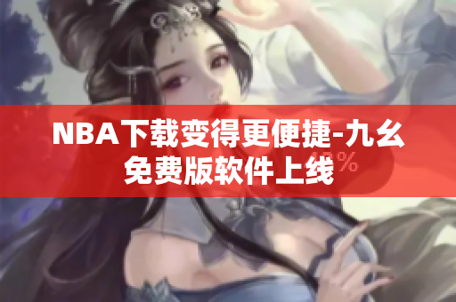 NBA下载变得更便捷-九幺免费版软件上线