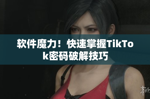 软件魔力！快速掌握TikTok密码破解技巧