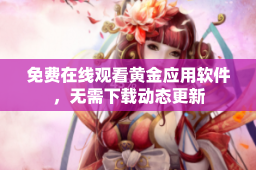 免费在线观看黄金应用软件，无需下载动态更新