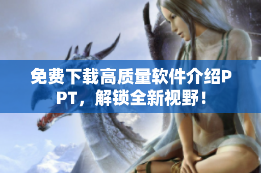 免费下载高质量软件介绍PPT，解锁全新视野！
