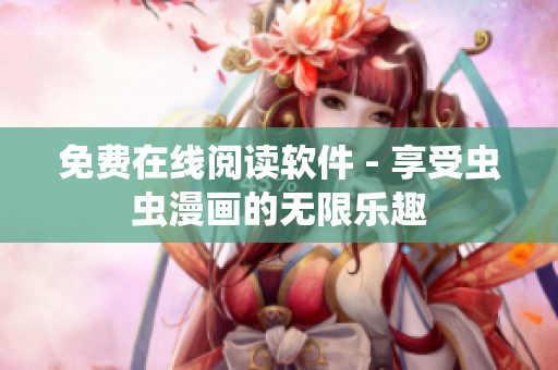 免费在线阅读软件 - 享受虫虫漫画的无限乐趣