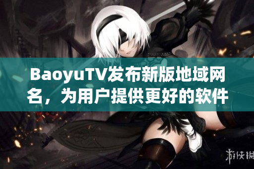 BaoyuTV发布新版地域网名，为用户提供更好的软件使用体验