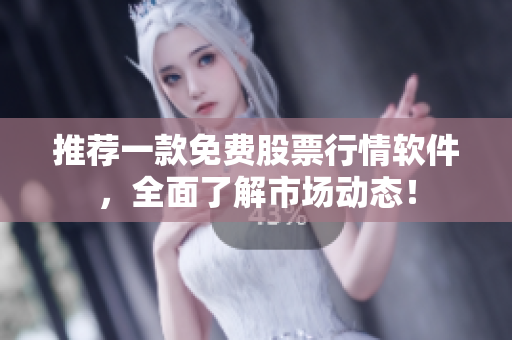 推荐一款免费股票行情软件，全面了解市场动态！