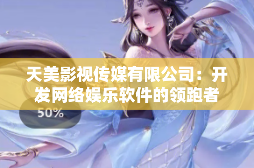 天美影视传媒有限公司：开发网络娱乐软件的领跑者