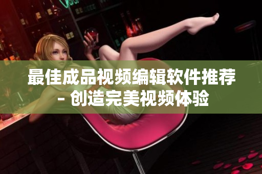 最佳成品视频编辑软件推荐 – 创造完美视频体验