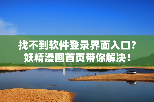 找不到软件登录界面入口？妖精漫画首页带你解决！