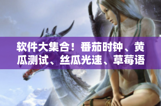 软件大集合！番茄时钟、黄瓜测试、丝瓜光速、草莓语音、秋葵设计应有尽有