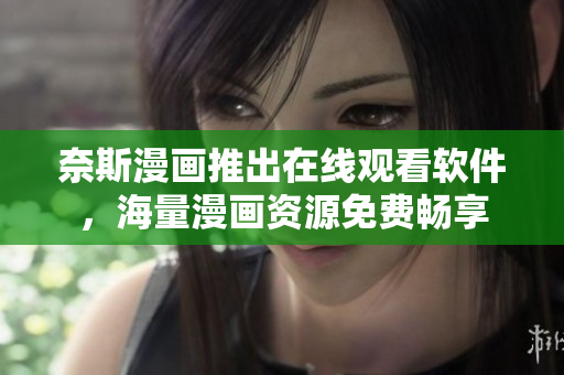奈斯漫画推出在线观看软件，海量漫画资源免费畅享
