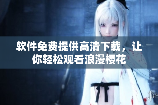 软件免费提供高清下载，让你轻松观看浪漫樱花