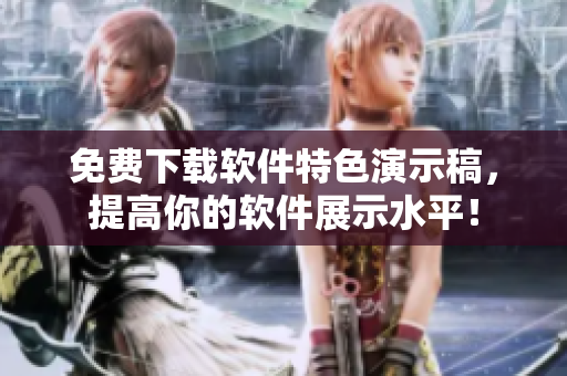 免费下载软件特色演示稿，提高你的软件展示水平！
