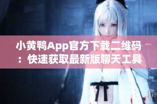 小黄鸭App官方下载二维码：快速获取最新版聊天工具