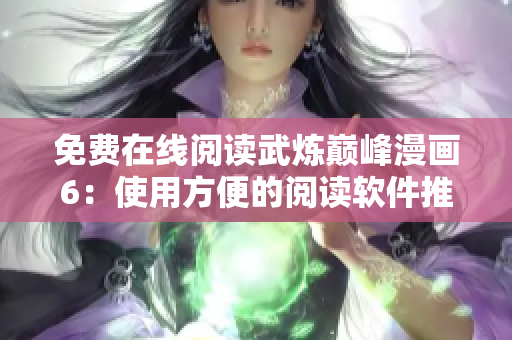免费在线阅读武炼巅峰漫画6：使用方便的阅读软件推荐