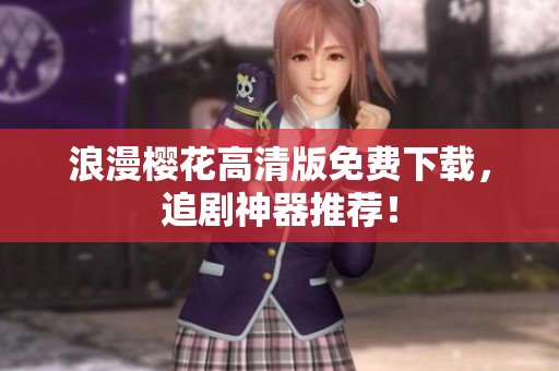 浪漫樱花高清版免费下载，追剧神器推荐！