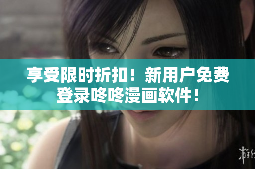享受限时折扣！新用户免费登录咚咚漫画软件！