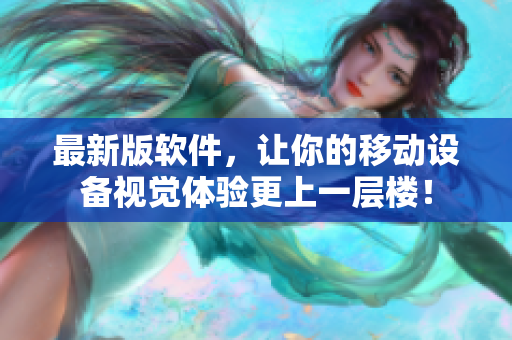 最新版软件，让你的移动设备视觉体验更上一层楼！
