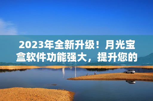 2023年全新升级！月光宝盒软件功能强大，提升您的电脑操作体验