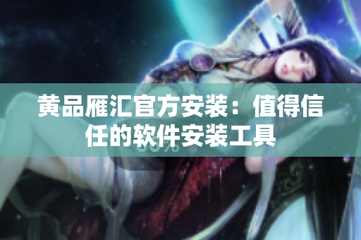 黄品雁汇官方安装：值得信任的软件安装工具