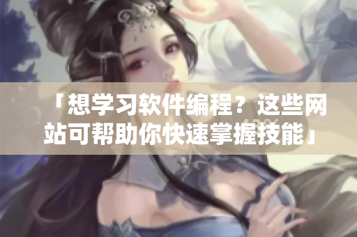 「想学习软件编程？这些网站可帮助你快速掌握技能」