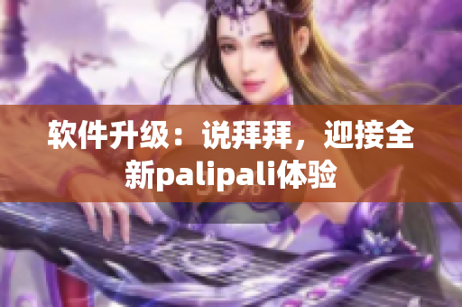 软件升级：说拜拜，迎接全新palipali体验