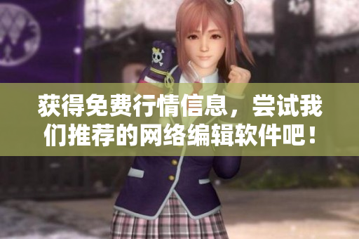 获得免费行情信息，尝试我们推荐的网络编辑软件吧！