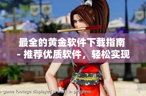 最全的黄金软件下载指南 - 推荐优质软件，轻松实现金融投资
