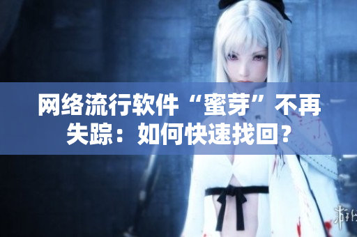 网络流行软件“蜜芽”不再失踪：如何快速找回？