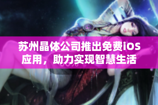 苏州晶体公司推出免费iOS应用，助力实现智慧生活