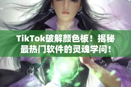 TikTok破解颜色板！揭秘最热门软件的灵魂学问！