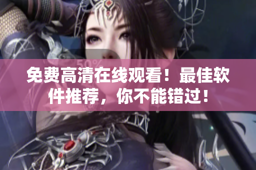 免费高清在线观看！最佳软件推荐，你不能错过！