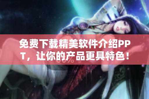 免费下载精美软件介绍PPT，让你的产品更具特色！