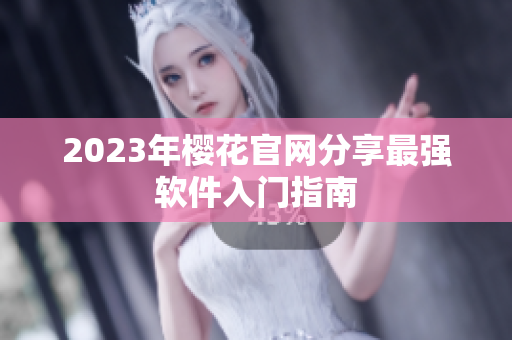 2023年樱花官网分享最强软件入门指南
