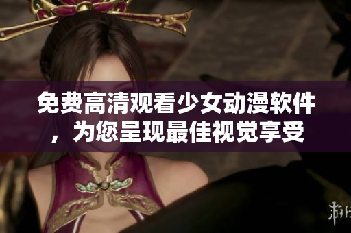 免费高清观看少女动漫软件，为您呈现最佳视觉享受