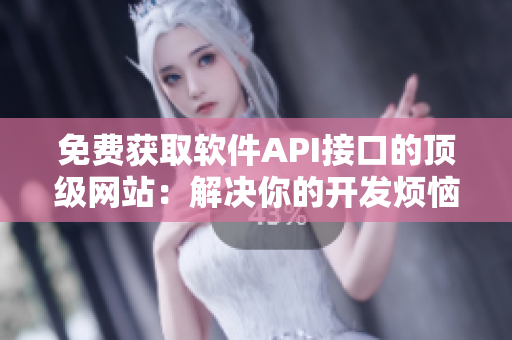 免费获取软件API接口的顶级网站：解决你的开发烦恼