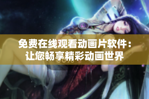 免费在线观看动画片软件：让您畅享精彩动画世界
