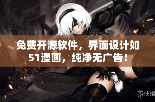 免费开源软件，界面设计如51漫画，纯净无广告！