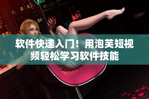 软件快速入门！用泡芙短视频轻松学习软件技能