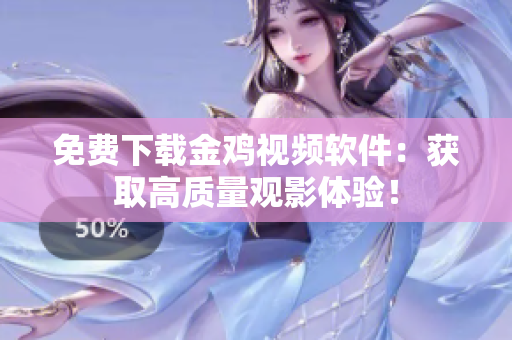免费下载金鸡视频软件：获取高质量观影体验！