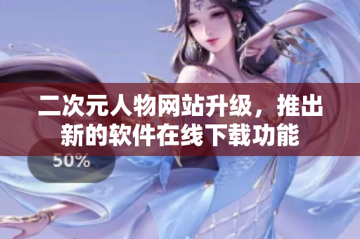 二次元人物网站升级，推出新的软件在线下载功能